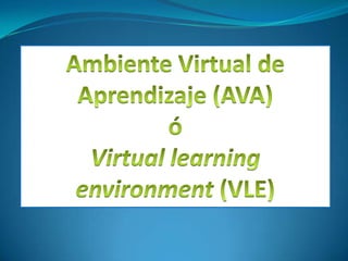Ambiente Virtual de Aprendizaje (AVA)  ó  Virtual learningenvironment (VLE) 