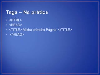 •   <HTML>
•   <HEAD>
•   <TITLE> Minha primeira Página </TITLE>
•   </HEAD>
 