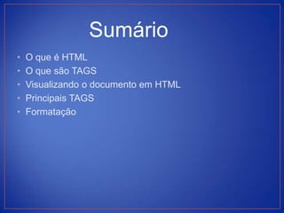 Sumário
•   O que é HTML
•   O que são TAGS
•   Visualizando o documento em HTML
•   Principais TAGS
•   Formatação
 