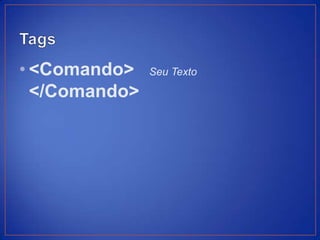 • <Comando>    Seu Texto

  </Comando>
 