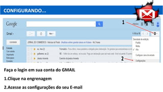 CONFIGURANDO...
Faça o login em sua conta do GMAIL
1.Clique na engrenagem
2.Acesse as configurações do seu E-mail
 