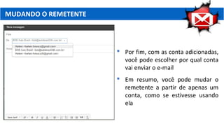 MUDANDO O REMETENTE
 Por fim, com as conta adicionadas,
você pode escolher por qual conta
vai enviar o e-mail
 Em resumo, você pode mudar o
remetente a partir de apenas um
conta, como se estivesse usando
ela
 
