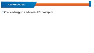  Criar um blogger e adicionar três postagens
 