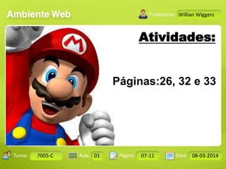 Aula: Pág: Data:10 10 a 17 18-jan-122503-BTurma:
Instrutor: Ricardo Paladini Matos
7005-C 01 07-11 08-03-2014
Willian Wiggers
Atividades:
Páginas:26, 32 e 33
 