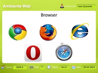 Aula: Pág: Data:10 10 a 17 18-jan-122503-BTurma:
Instrutor: Ricardo Paladini Matos
Design Gráfico
3609-A 7 44-51 28-03-2014
Jean Quevedo
Browser
 