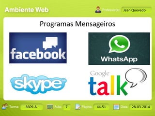 Aula: Pág: Data:10 10 a 17 18-jan-122503-BTurma:
Instrutor: Ricardo Paladini Matos
Design Gráfico
3609-A 7 44-51 28-03-2014
Jean Quevedo
Programas Mensageiros
 