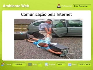 Aula: Pág: Data:10 10 a 17 18-jan-122503-BTurma:
Instrutor: Ricardo Paladini Matos
Design Gráfico
3609-A 7 44-51 28-03-2014
Jean Quevedo
Comunicação pela Internet
 