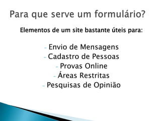 Elementos de um site bastante úteis para:

Envio de Mensagens
- Cadastro de Pessoas
- Provas Online
- Áreas Restritas
- Pesquisas de Opinião
-

 
