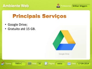 Aula: Pág: Data:10 10 a 17 18-jan-122503-BTurma:
Instrutor: Ricardo Paladini Matos
7005-C 16 extra 17-04-2014
Willian Wiggers
• Google Drive;
• Gratuito até 15 GB.
 