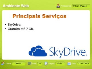 Aula: Pág: Data:10 10 a 17 18-jan-122503-BTurma:
Instrutor: Ricardo Paladini Matos
7005-C 16 extra 17-04-2014
Willian Wiggers
• SkyDrive;
• Gratuito até 7 GB.
 