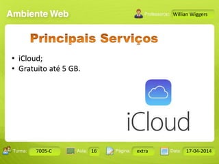 Aula: Pág: Data:10 10 a 17 18-jan-122503-BTurma:
Instrutor: Ricardo Paladini Matos
7005-C 16 extra 17-04-2014
Willian Wiggers
• iCloud;
• Gratuito até 5 GB.
 