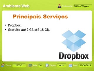 Aula: Pág: Data:10 10 a 17 18-jan-122503-BTurma:
Instrutor: Ricardo Paladini Matos
7005-C 16 extra 17-04-2014
Willian Wiggers
• Dropbox;
• Gratuito até 2 GB até 18 GB.
 