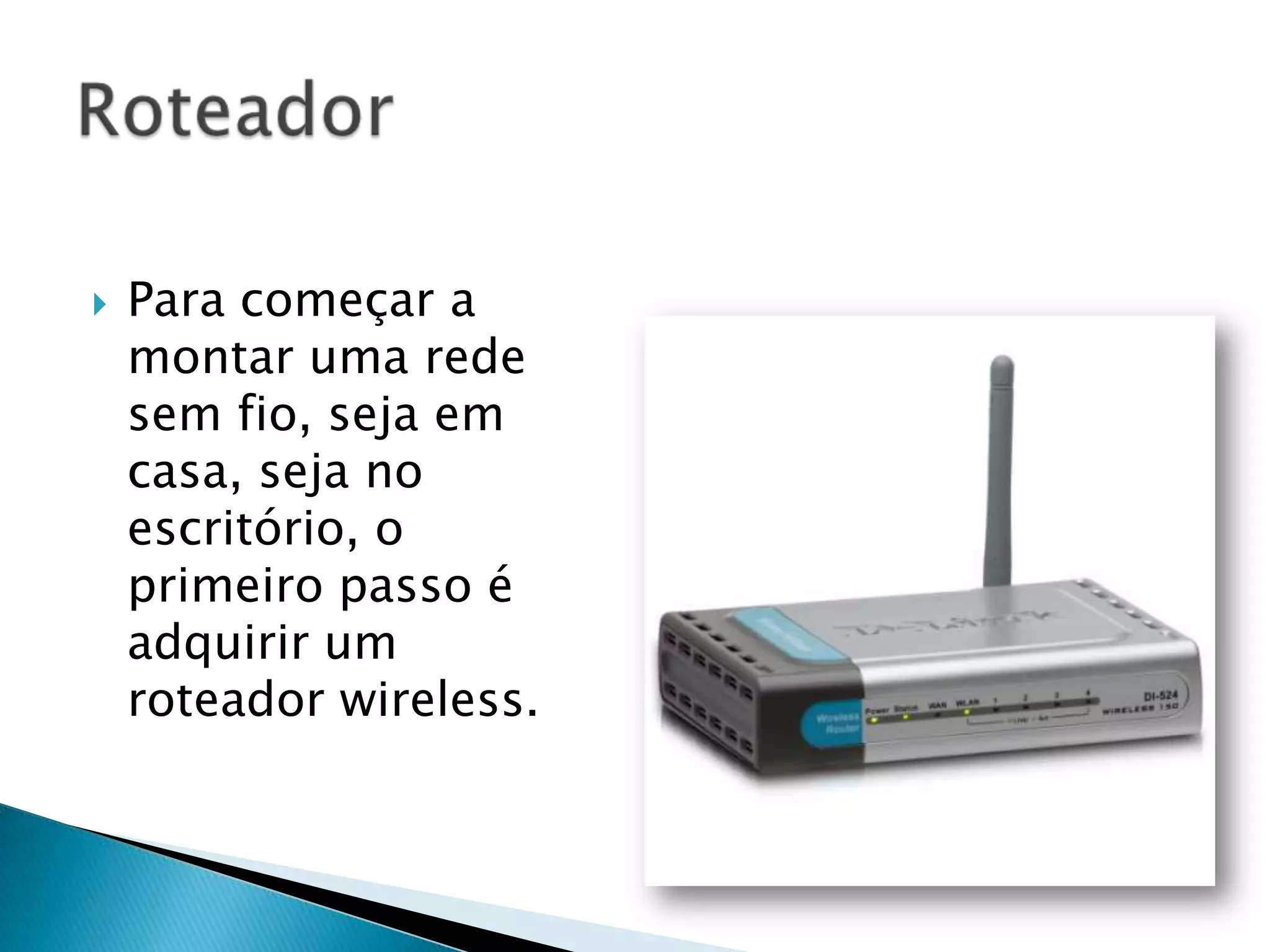    Para começar a
    montar uma rede
    sem fio, seja em
    casa, seja no
    escritório, o
    primeiro passo é
    adquirir um
    roteador wireless.
 