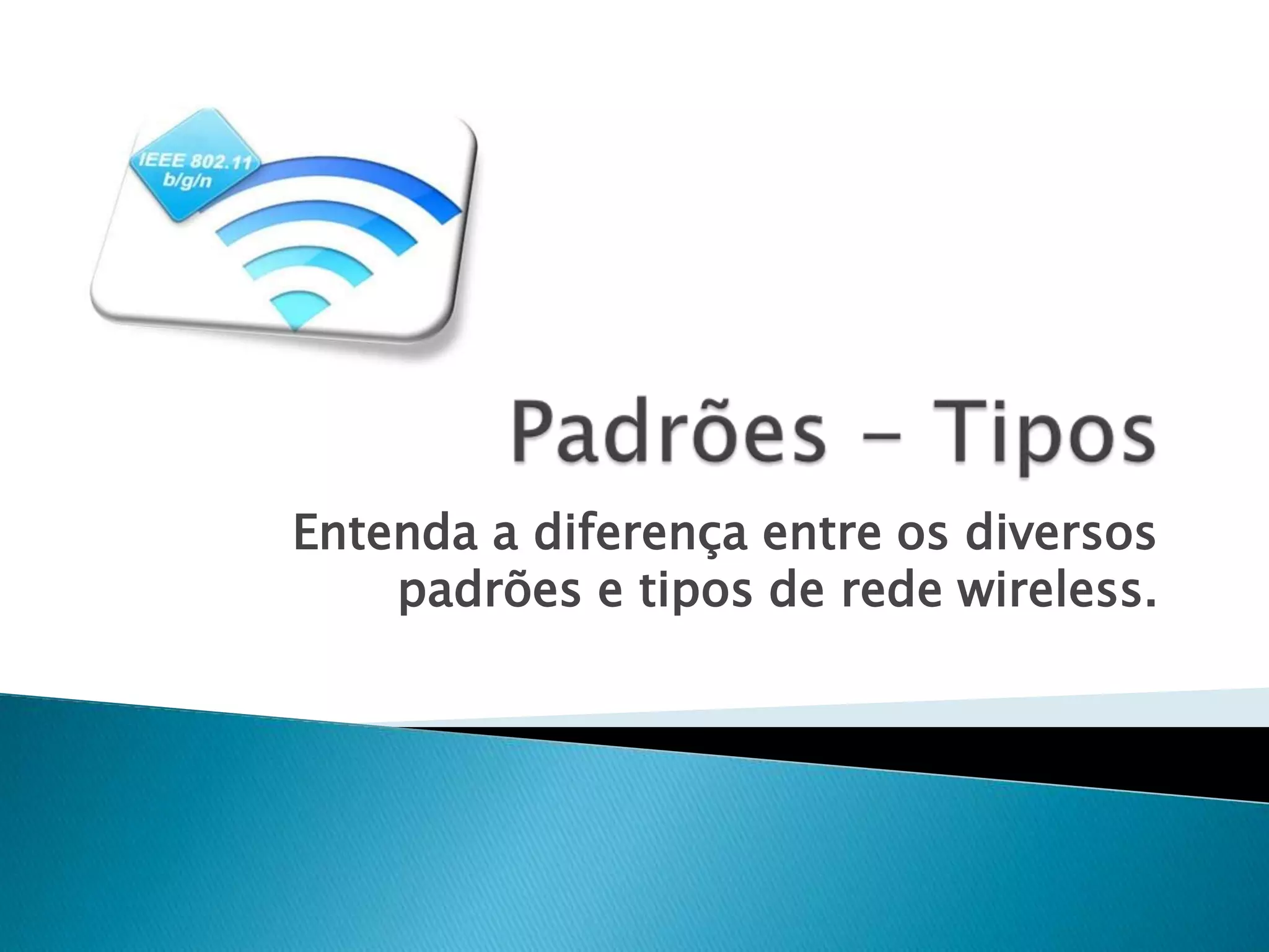 Entenda a diferença entre os diversos
    padrões e tipos de rede wireless.
 