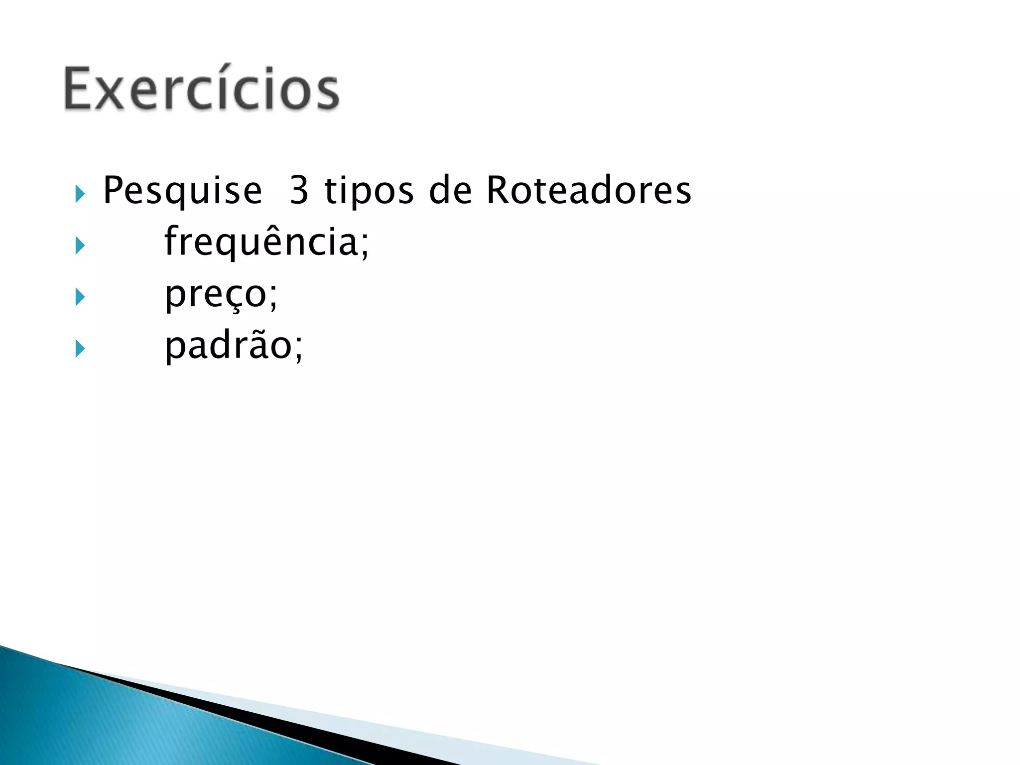    Pesquise 3 tipos de Roteadores
      frequência;
      preço;
      padrão;
 