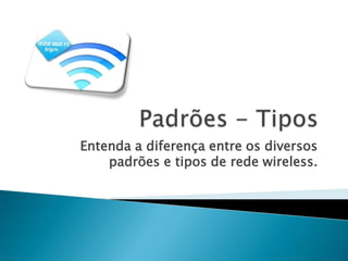Entenda a diferença entre os diversos
    padrões e tipos de rede wireless.
 