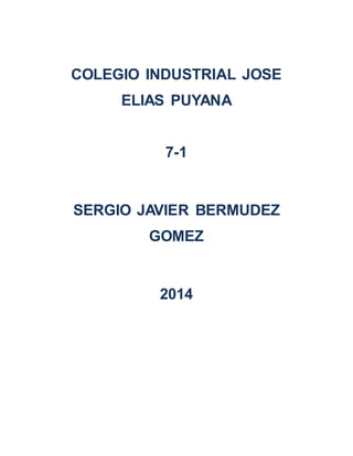 COLEGIO INDUSTRIAL JOSE 
ELIAS PUYANA 
7-1 
SERGIO JAVIER BERMUDEZ 
GOMEZ 
2014 
 