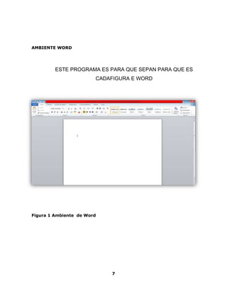 7 
AMBIENTE WORD 
ESTE PROGRAMA ES PARA QUE SEPAN PARA QUE ES 
CADAFIGURA E WORD 
Figura 1 Ambiente de Word 
 