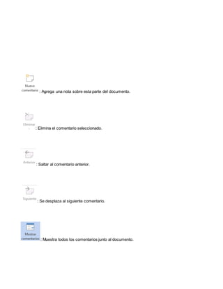 : Agrega una nota sobre esta parte del documento. 
: Elimina el comentario seleccionado. 
: Saltar al comentario anterior. 
: Se desplaza al siguiente comentario. 
: Muestra todos los comentarios junto al documento. 
 