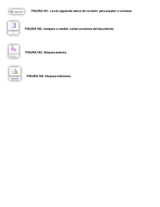 FIGURA 161: va a la siguiente marca de revisión para aceptar o rechazar. 
FIGURA 162: compara o cambia varias versiones del documento. 
FIGURA 163: bloquea autores. 
FIGURA 164: bloquea ediciones. 
 