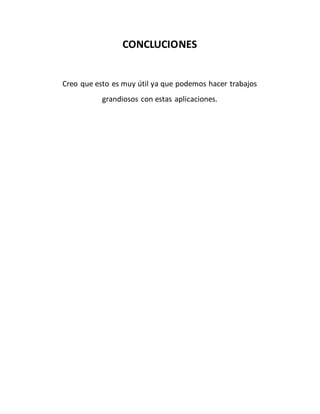 CONCLUCIONES 
Creo que esto es muy útil ya que podemos hacer trabajos 
grandiosos con estas aplicaciones. 
