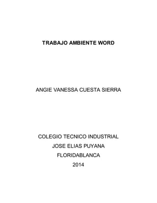 TRABAJO AMBIENTE WORD 
ANGIE VANESSA CUESTA SIERRA 
COLEGIO TECNICO INDUSTRIAL 
JOSE ELIAS PUYANA 
FLORIDABLANCA 
2014 
 