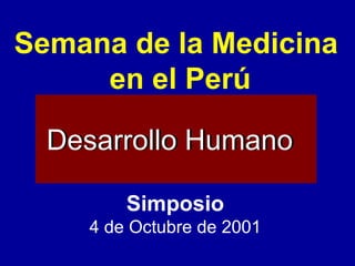 Desarrollo Humano Desarrollo Humano Simposio 4 de Octubre de 2001 Semana de la Medicina  en el Perú 