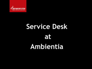 Service Desk
      at
 Ambientia
 