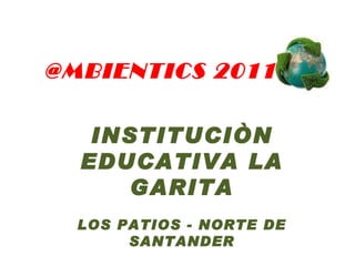 INSTITUCIÒN EDUCATIVA LA GARITA LOS PATIOS - NORTE DE SANTANDER @MBIENTICS 2011 