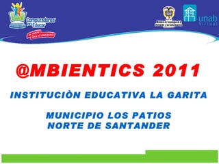 @MBIENTICS 2011 INSTITUCIÒN EDUCATIVA LA GARITA MUNICIPIO LOS PATIOS NORTE DE SANTANDER 