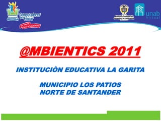 @MBIENTICS 2011
INSTITUCIÒN EDUCATIVA LA GARITA

     MUNICIPIO LOS PATIOS
     NORTE DE SANTANDER
 