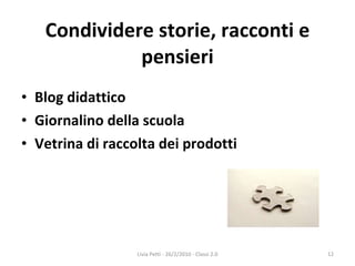 Condividere storie, racconti e pensieri Blog didattico  Giornalino della scuola Vetrina di raccolta dei prodotti  Livia Petti - 26/2/2010 - Classi 2.0 