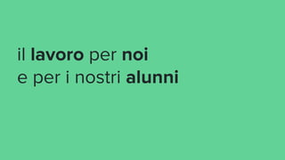 il lavoro per noi
e per i nostri alunni
 