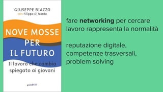 fare networking per cercare
lavoro rappresenta la normalità
reputazione digitale,
competenze trasversali,
problem solving
 