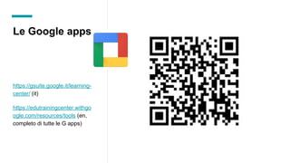 Le Google apps
https://gsuite.google.it/learning-
center/ (it)
https://edutrainingcenter.withgo
ogle.com/resources/tools (en,
completo di tutte le G apps)
 