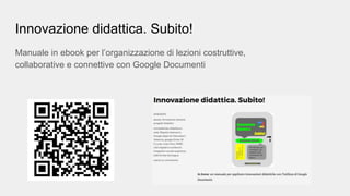 Innovazione didattica. Subito!
Manuale in ebook per l’organizzazione di lezioni costruttive,
collaborative e connettive con Google Documenti
 