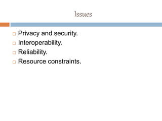 Issues
 Privacy and security.
 Interoperability.
 Reliability.
 Resource constraints.
 