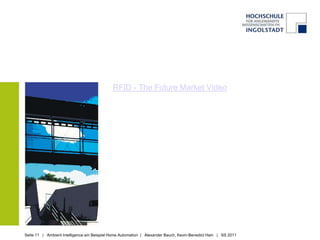 RFID - The Future Market Video




Seite 11 | Ambient Intelligence am Beispiel Home Automation | Alexander Bauch, Kevin-Benedict Hain | SS 2011
 