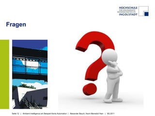 Fragen




 Seite 12 | Ambient Intelligence am Beispiel Home Automation | Alexander Bauch, Kevin-Benedict Hain | SS 2011
 