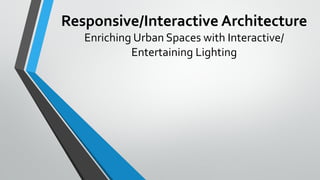 Responsive/Interactive Architecture
Enriching Urban Spaces with Interactive/
Entertaining Lighting
 