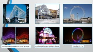 London’s Business Design Centre London’s EyeSteiermärkische Bank in Graz, Austria
 