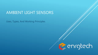 AMBIENT LIGHT SENSORS
Uses, Types, And Working Principles
 