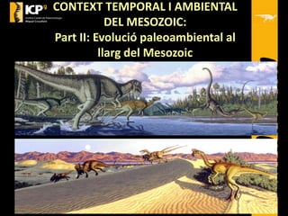 CONTEXT TEMPORAL I AMBIENTAL
DEL MESOZOIC:
Part II: Evolució paleoambiental al
llarg del Mesozoic
 