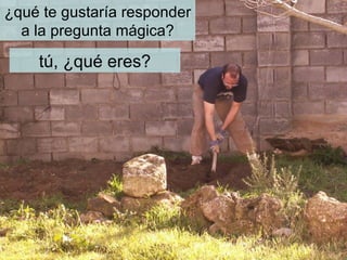 ¿qué te gustaría responder
  a la pregunta mágica?

    tú, ¿qué eres?
 