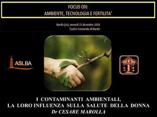 I CONTAMINANTI AMBIENTALI,
LA LORO INFLUENZA SULLA SALUTE DELLA DONNA
Dr CESARE MAROLLA
 