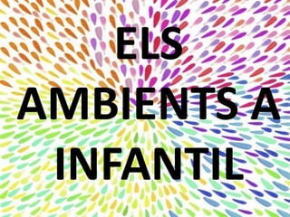 ELS
AMBIENTS A
INFANTIL
 