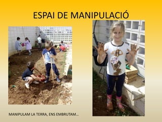 ESPAI DE MANIPULACIÓ
MANIPULAM LA TERRA, ENS EMBRUTAM…
 