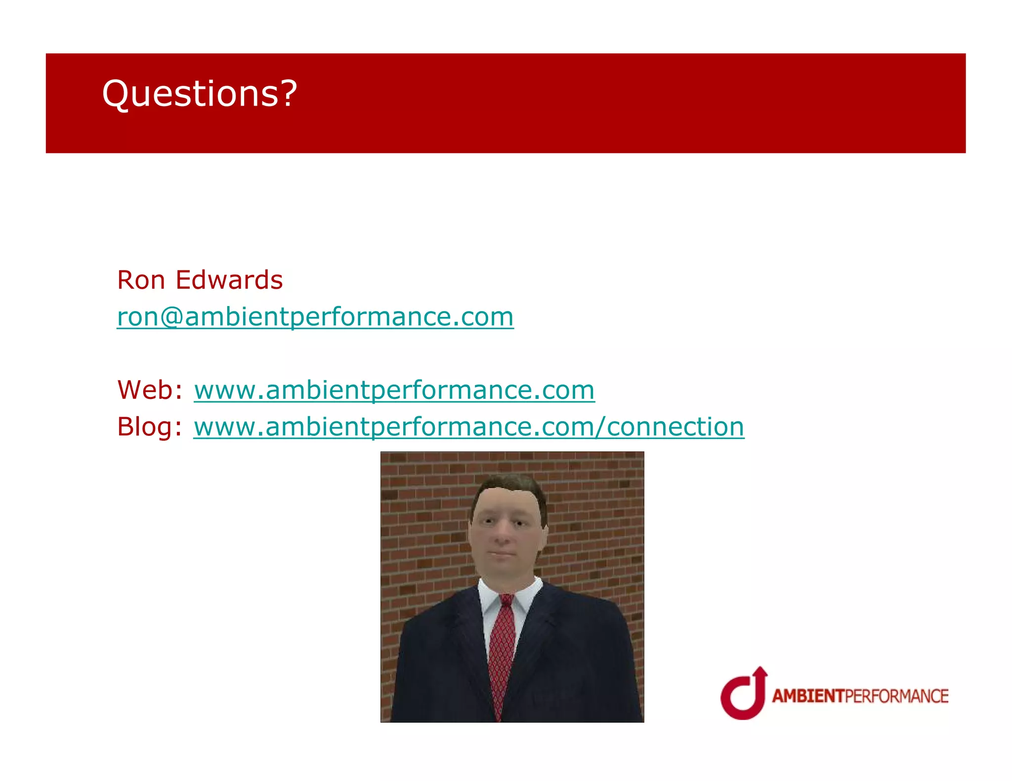 Questions?




Ron Edwards
ron@ambientperformance.com

Web: www.ambientperformance.com
Blog: www.ambientperformance.com/connection
 