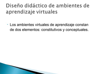 •   Los ambientes virtuales de aprendizaje constan
    de dos elementos: constitutivos y conceptuales.
 
