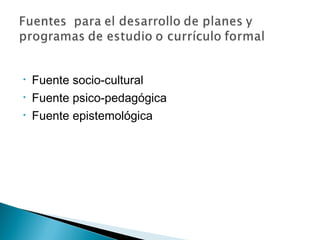 •   Fuente socio-cultural
•   Fuente psico-pedagógica
•   Fuente epistemológica
 
